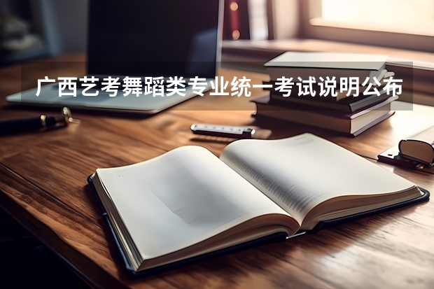 广西艺考舞蹈类专业统一考试说明公布（2024年版）（2024年广东舞蹈艺考新政策）
