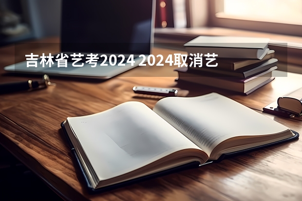 吉林省艺考2024 2024取消艺考生高考政策