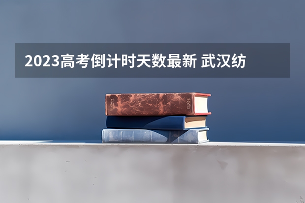 2023高考倒计时天数最新 武汉纺织大学外经贸学院录取分数线2022是多少分