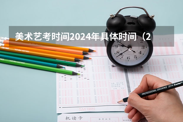 美术艺考时间2024年具体时间（2024年艺术高考时间）