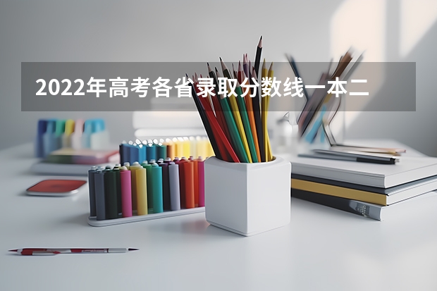 2022年高考各省录取分数线一本二本专科（2023参考） 几点报志愿