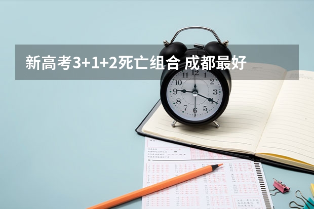 新高考3+1+2死亡组合 成都最好的大学排名及录取分数线（2023高考参考）