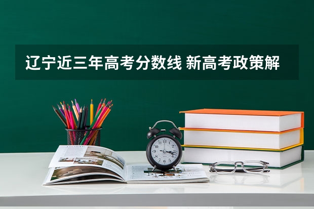 辽宁近三年高考分数线 新高考政策解读
