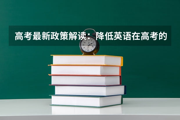 高考最新政策解读：降低英语在高考的占比政策 长沙师范学院2022年录取分数线是多少