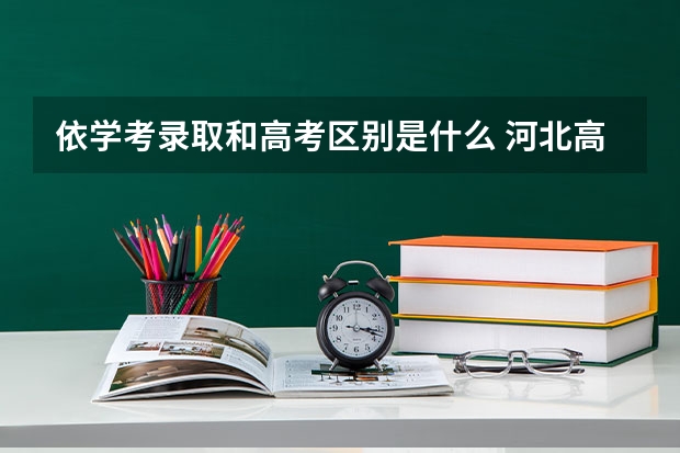 依学考录取和高考区别是什么 河北高考加分项目新政策（2023年参考）