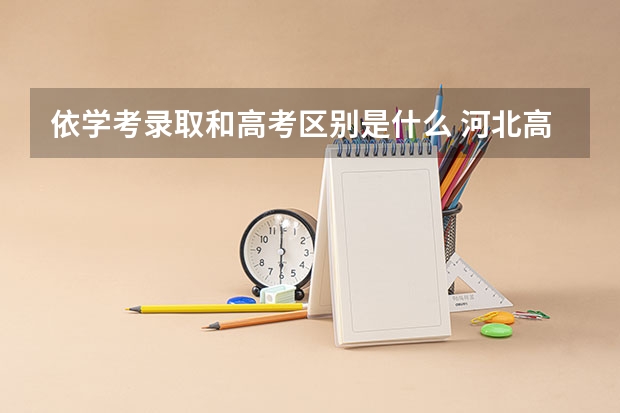 依学考录取和高考区别是什么 河北高考553分有可能上的大学有哪些
