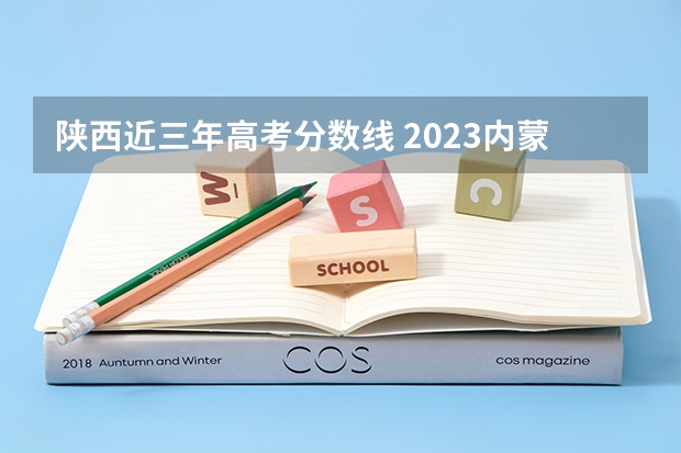 陕西近三年高考分数线 2023内蒙古高考报名体育生该选什么科类