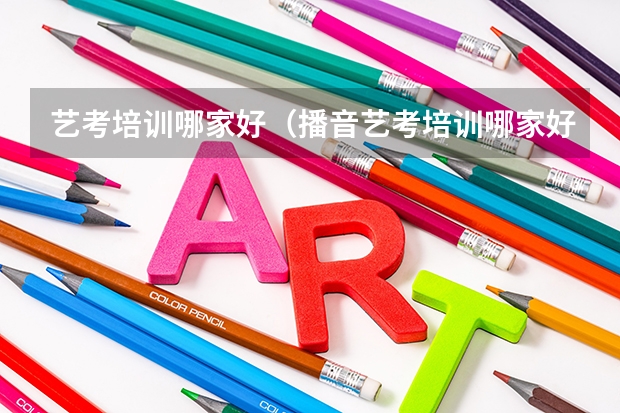 艺考培训哪家好（播音艺考培训哪家好）