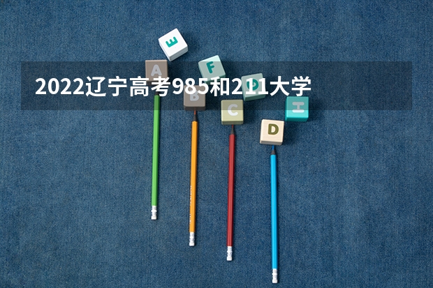 2022辽宁高考985和211大学录取率是多少 重庆高考566分有可能上的大学有哪些