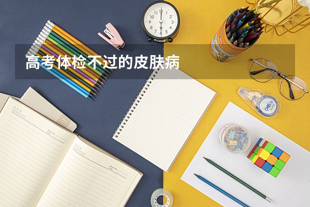 高考体检不过的皮肤病 