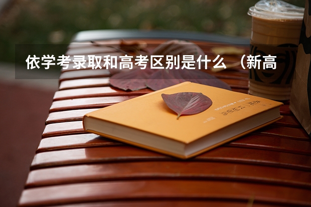 依学考录取和高考区别是什么 （新高考选科参考）