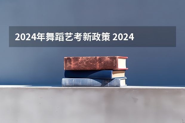 2024年舞蹈艺考新政策 2024年编导艺考生新政策
