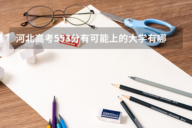 河北高考553分有可能上的大学有哪些 最新2023高考倒计时