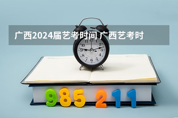 广西2024届艺考时间 广西艺考时间2023年