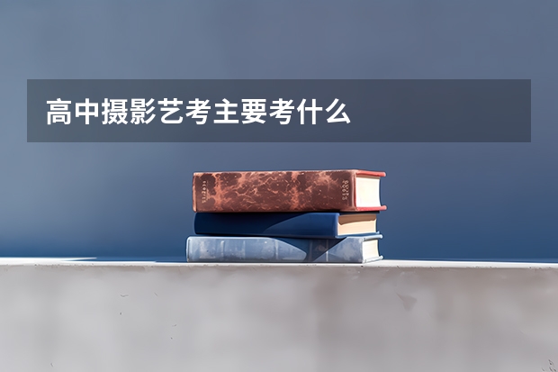 高中摄影艺考主要考什么