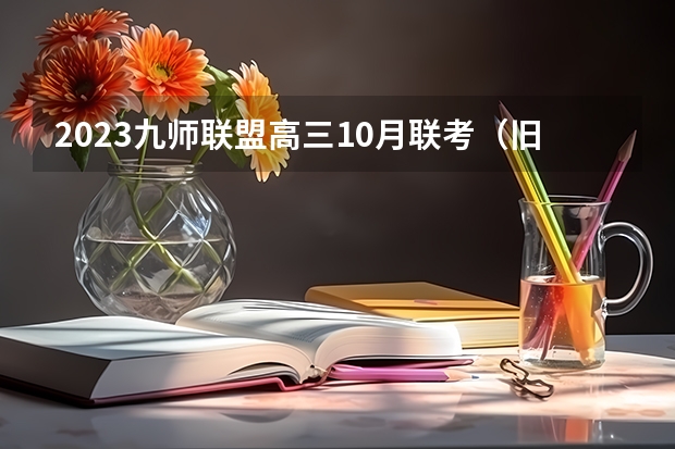 2023九师联盟高三10月联考（旧高考）地理答案解析及试卷汇总（持续更新） 3+1+2省份