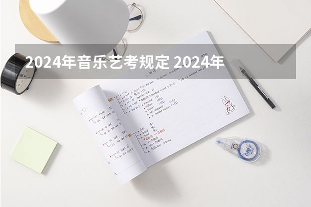 2024年音乐艺考规定 2024年艺考的时间安排是怎样的？