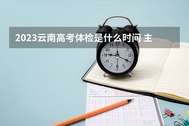 2023云南高考体检是什么时间 主要什么内容