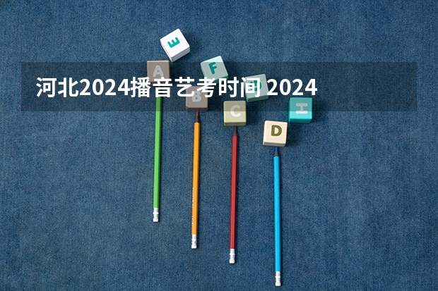 河北2024播音艺考时间 2024四川艺考时间