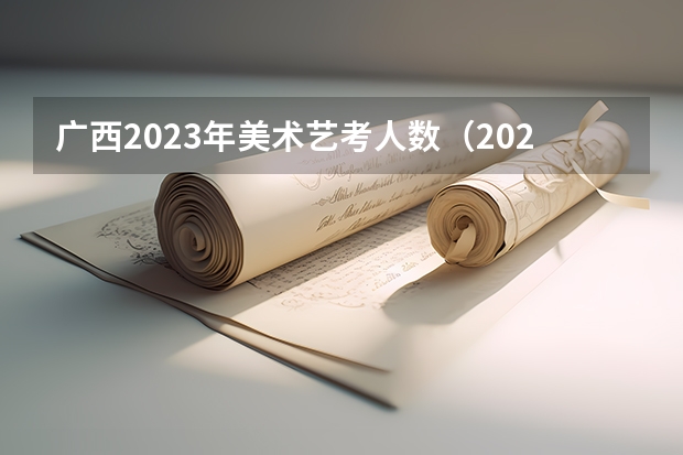 广西2023年美术艺考人数（2024年艺考的时间安排是怎样的？）