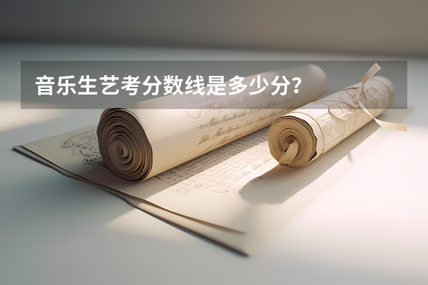 音乐生艺考分数线是多少分？