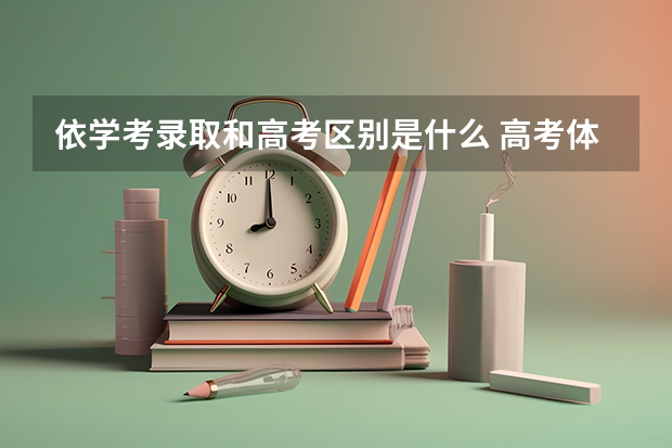 依学考录取和高考区别是什么 高考体检超重有影响吗
