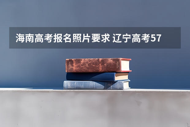 海南高考报名照片要求 辽宁高考576分有可能上的大学有哪些
