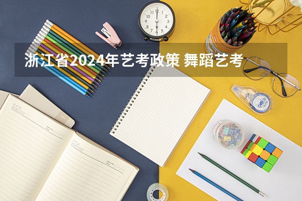 浙江省2024年艺考政策 舞蹈艺考培训学校哪家好