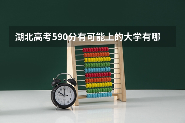 湖北高考590分有可能上的大学有哪些 历史化学地理可以选什么专业和大学