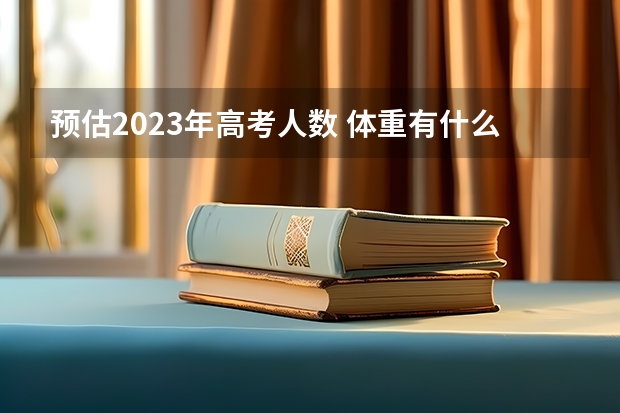 预估2023年高考人数 体重有什么限制
