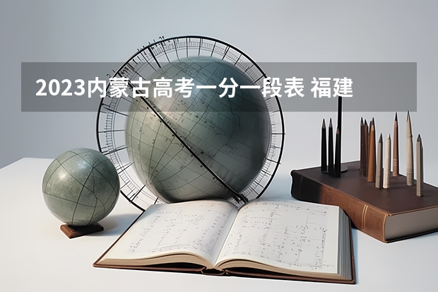 2023内蒙古高考一分一段表 福建高考523分有可能上的大学有哪些
