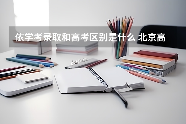依学考录取和高考区别是什么 北京高考517分有可能上的大学有哪些