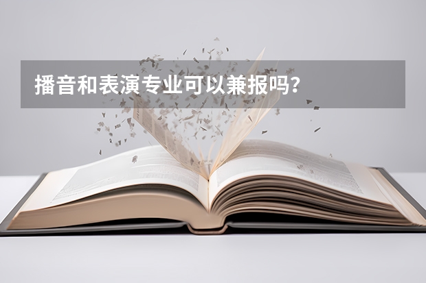 播音和表演专业可以兼报吗？