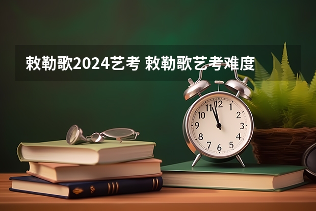 敕勒歌2024艺考 敕勒歌艺考难度