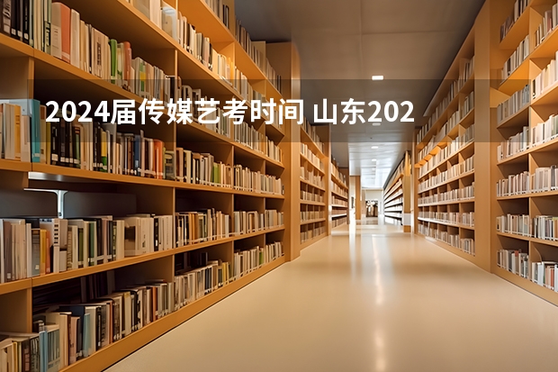 2024届传媒艺考时间 山东2024年艺考时间表