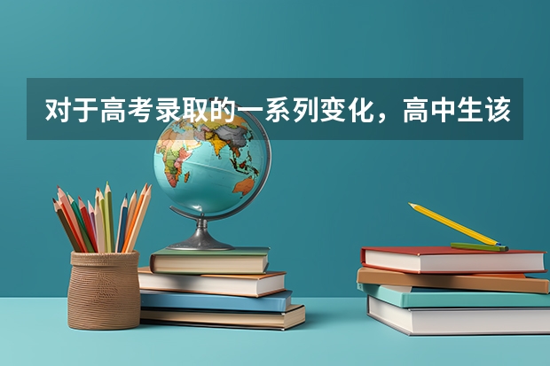 对于高考录取的一系列变化，高中生该如何规划升学路径？