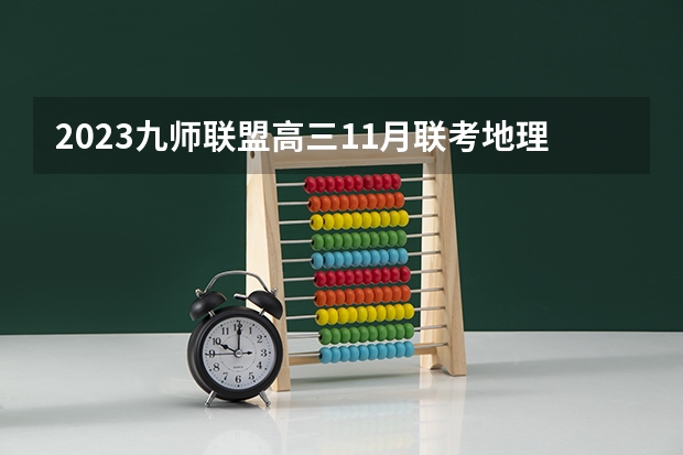 2023九师联盟高三11月联考地理答案及试卷（老高考） 2023高考广西理工职业技术学院要多少分录取