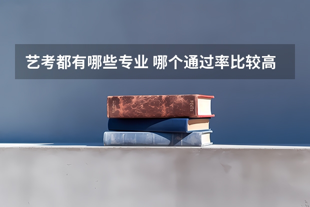艺考都有哪些专业 哪个通过率比较高