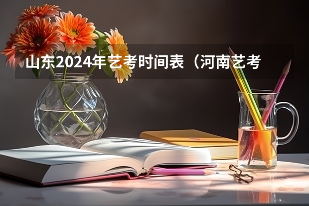 山东2024年艺考时间表（河南艺考时间）