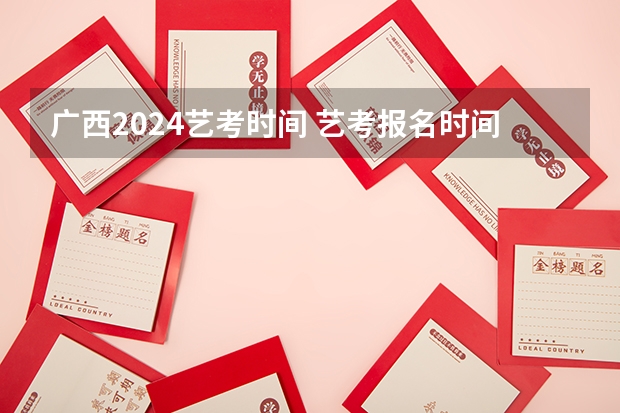 广西2024艺考时间 艺考报名时间2024