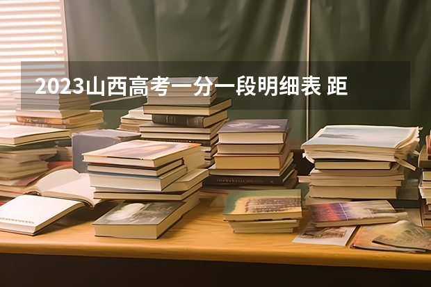 2023山西高考一分一段明细表 距离高考还有多少天