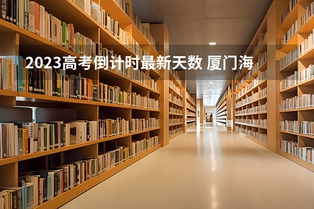 2023高考倒计时最新天数 厦门海洋职业技术学院2022年录取分数线是多少