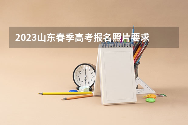 2023山东春季高考报名照片要求 （2023高考报名人数预测）