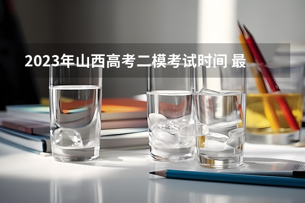 2023年山西高考二模考试时间 最新政策是什么