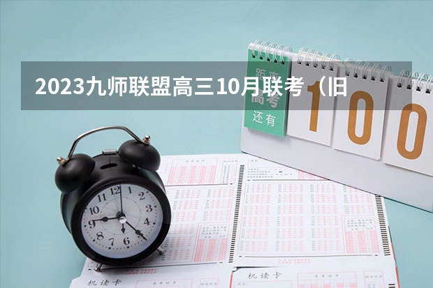 2023九师联盟高三10月联考（旧高考）英语答案解析及试卷汇总（持续更新） 安顺学院录取分数线2022是多少分