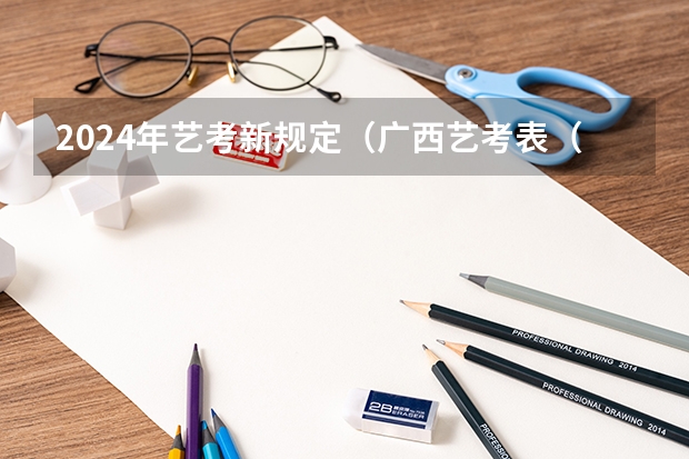 2024年艺考新规定（广西艺考表（导）演类专业统一考试说明公布（2024年版））