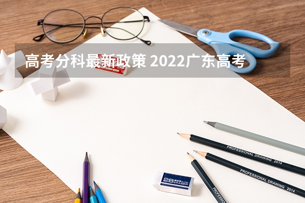 高考分科最新政策 2022广东高考985和211大学录取率是多少