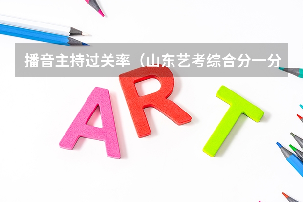 播音主持过关率（山东艺考综合分一分一段表）