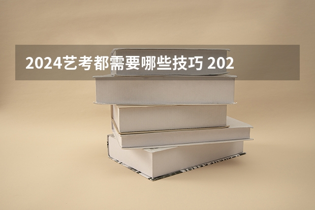 2024艺考都需要哪些技巧 2024年艺考的时间安排是怎样的？