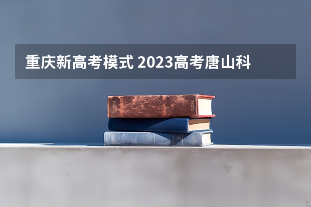 重庆新高考模式 2023高考唐山科技职业技术学院要多少分录取